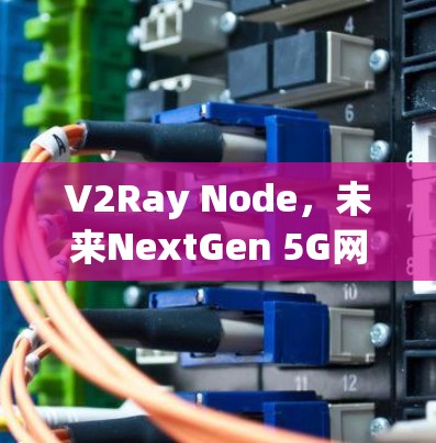 V2Ray Node，未来NextGen 5G网络的核心组件