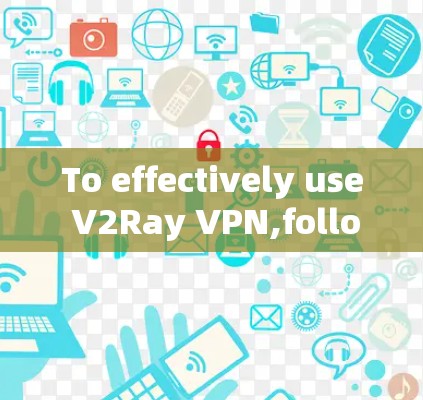 To effectively use V2Ray VPN,follow this organized approach: