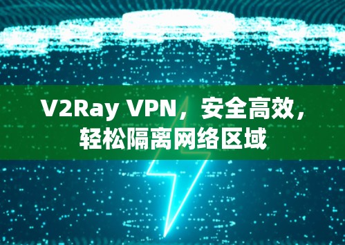 V2Ray VPN，安全高效，轻松隔离网络区域