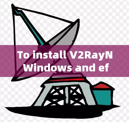 To install V2RayN Windows and effectively use it,follow these organized steps: