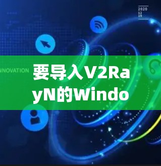 要导入V2RayN的Windows节点，您可以按照以下步骤操作