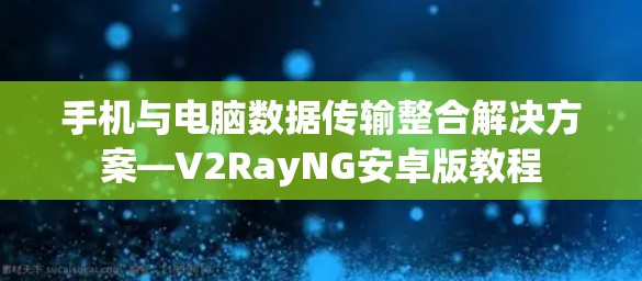 手机与电脑数据传输整合解决方案—V2RayNG安卓版教程
