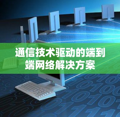 通信技术驱动的端到端网络解决方案