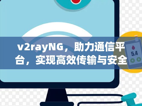 v2rayNG，助力通信平台，实现高效传输与安全保障