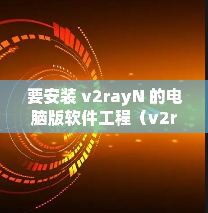 要安装 v2rayN 的电脑版软件工程（v2rayN CS）您可以按照以下步骤进行