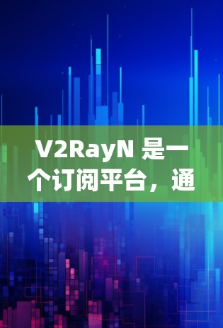 V2RayN 是一个订阅平台，通常用于订阅视频内容、游戏、音乐等服务。以下是设置 V2RayN 订阅的步骤