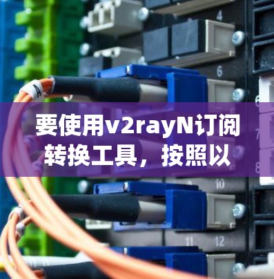 要使用v2rayN订阅转换工具，按照以下步骤进行操作