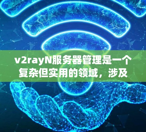 v2rayN服务器管理是一个复杂但实用的领域,涉及服务器的配置、管理、监控和维护。以下是一个结构化的解决方案,帮助您管理V2rayN服务器 v2rayN服务器管理是一个复杂但实用的领域,涉及服务器的配置、管理、监控和维护。以下是一个结构化的解决方案,帮助您管理V2rayN服务器