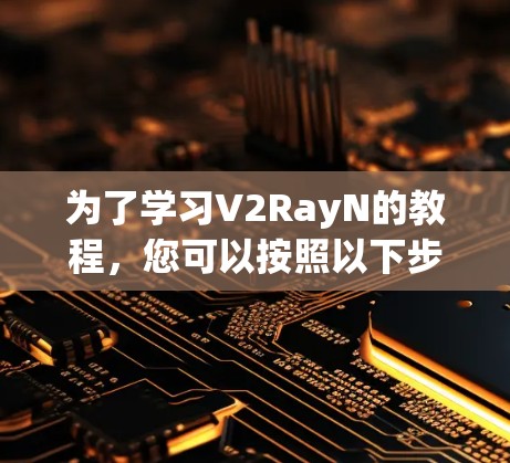 为了学习V2RayN的教程，您可以按照以下步骤进行