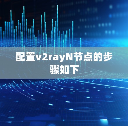 配置v2rayN节点的步骤如下