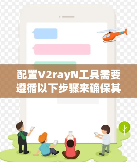 配置V2rayN工具需要遵循以下步骤来确保其正确运行