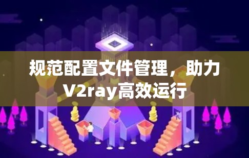 规范配置文件管理，助力V2ray高效运行
