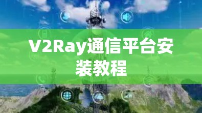 V2Ray通信平台安装教程 V2Ray通信平台安装教程