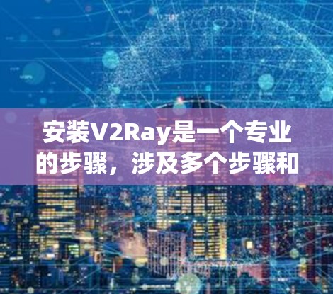 安装V2Ray是一个专业的步骤,涉及多个步骤和注意事项。以下是一个详细的安装指南 安装V2Ray是一个专业的步骤,涉及多个步骤和注意事项。以下是一个详细的安装指南