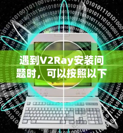 遇到V2Ray安装问题时，可以按照以下步骤进行处理