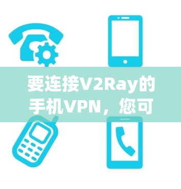 要连接V2Ray的手机VPN，您可以按照以下步骤进行