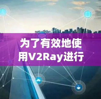 为了有效地使用V2Ray进行性能测试，以下是一个详细的步骤指南