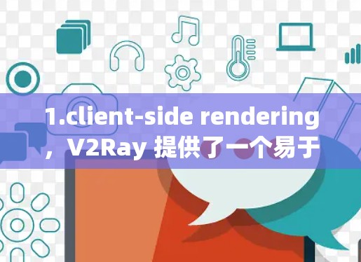 1.client-side rendering，V2Ray 提供了一个易于使用的 client-side API，允许开发者在客户端直接编写 Ray 应用，同时支持事件驱动的 API