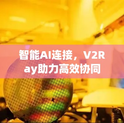 智能AI连接，V2Ray助力高效协同