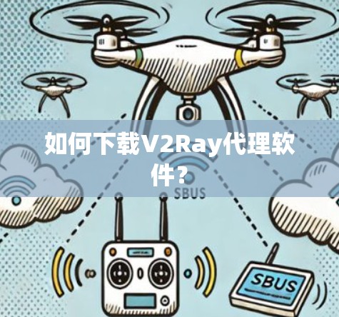 如何下载V2Ray代理软件? 如何下载V2Ray代理软件?