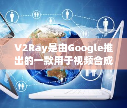 V2Ray是由Google推出的一款用于视频合成和视频编辑的工具，支持生成高质量的视频片段和脚本。如果你使用的是V2Ray的控制台版本，设置代理设置可能是指在控制台中配置一些特定的选项或脚本