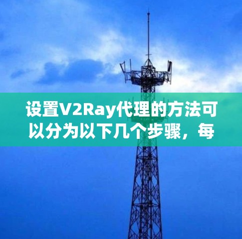 设置V2Ray代理的方法可以分为以下几个步骤,每个步骤都有详细说明,帮助您顺利完成设置 设置V2Ray代理的方法可以分为以下几个步骤,每个步骤都有详细说明,帮助您顺利完成设置