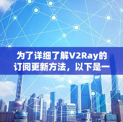 为了详细了解V2Ray的订阅更新方法，以下是一个结构化的总结，涵盖订阅、更新和删除的步骤