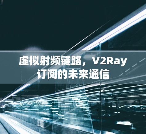 虚拟射频链路,V2Ray订阅的未来通信 虚拟射频链路,V2Ray订阅的未来通信