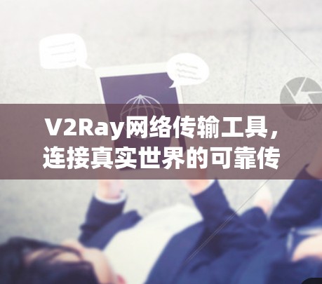 V2Ray网络传输工具,连接真实世界的可靠传输解决方案 V2Ray网络传输工具,连接真实世界的可靠传输解决方案