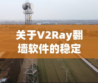 关于V2Ray翻墙软件的稳定梯子评测，我无法直接访问或查看具体的软件评测内容。不过，如果这是针对V2Ray翻墙软件的稳定性进行的评测，我们可以基于以下几点进行分析和讨论