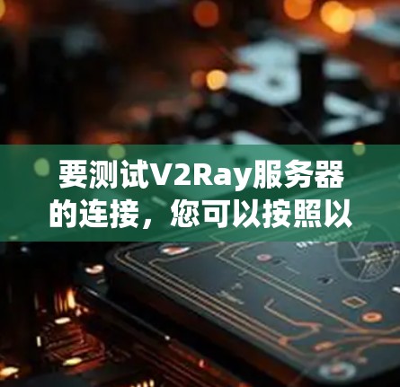 要测试V2Ray服务器的连接，您可以按照以下步骤操作