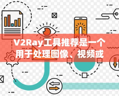 V2Ray工具推荐是一个用于处理图像、视频或动画的工具，通常基于WebGL或Python框架。以下是一些常见的推荐工具和资源，供您参考