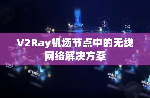 V2Ray机场节点中的无线网络解决方案