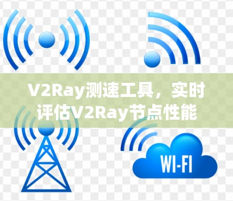 V2Ray测速工具，实时评估V2Ray节点性能