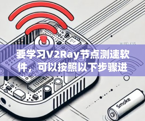 要学习V2Ray节点测速软件，可以按照以下步骤进行