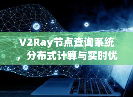 V2Ray节点查询系统,分布式计算与实时优化的创新解决方案 V2Ray节点查询系统,分布式计算与实时优化的创新解决方案