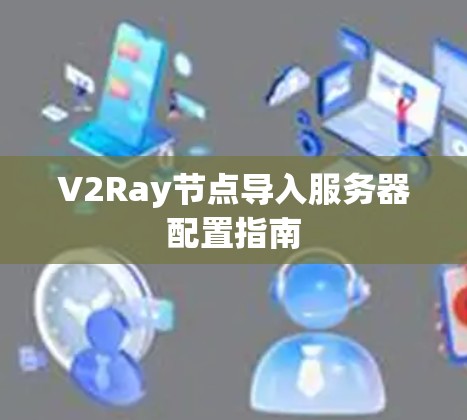 V2Ray节点导入服务器配置指南 V2Ray节点导入服务器配置指南