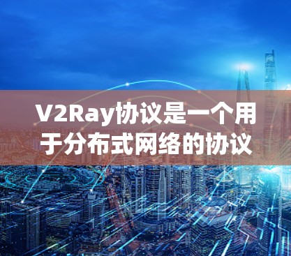 V2Ray协议是一个用于分布式网络的协议，涉及多个消息类型、层次结构、传输管理、队列和链路、同步与维护、维护管理以及消息获取与发布。以下是对V2Ray协议的详细总结
