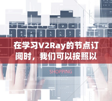 在学习V2Ray的节点订阅时，我们可以按照以下步骤进行系统的学习和实践，以构建出复杂的图形