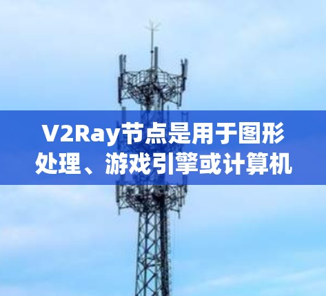 V2Ray节点是用于图形处理、游戏引擎或计算机视觉中的节点类型,通常用于处理图像、深度图或三维模型的渲染。以下是关于V2Ray节点更新的步骤说明 V2Ray节点是用于图形处理、游戏引擎或计算机视觉中的节点类型,通常用于处理图像、深度图或三维模型的渲染。以下是关于V2Ray节点更新的步骤说明