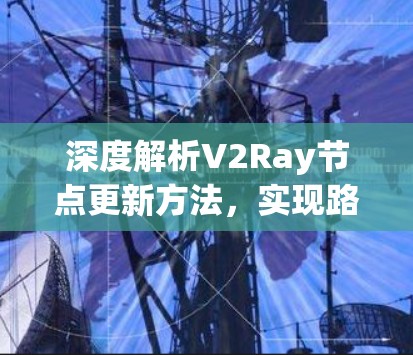 深度解析V2Ray节点更新方法，实现路径与优化策略
