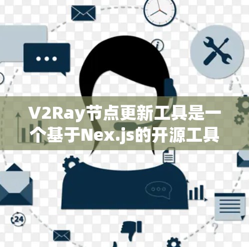 V2Ray节点更新工具是一个基于Nex.js的开源工具，旨在帮助开发者在更新节点时高效地管理依赖关系。以下是其详细说明
