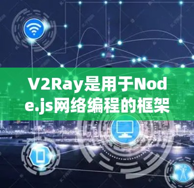 V2Ray是用于Node.js网络编程的框架，主要用于管理网络节点和传输数据。V2通常代表Value2，在V2Ray中可能与版本管理相关。以下是一些关于V2Ray节点管理的关键点