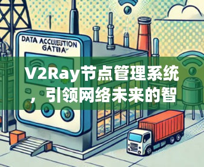 V2Ray节点管理系统,引领网络未来的智能管理解决方案 V2Ray节点管理系统,引领网络未来的智能管理解决方案