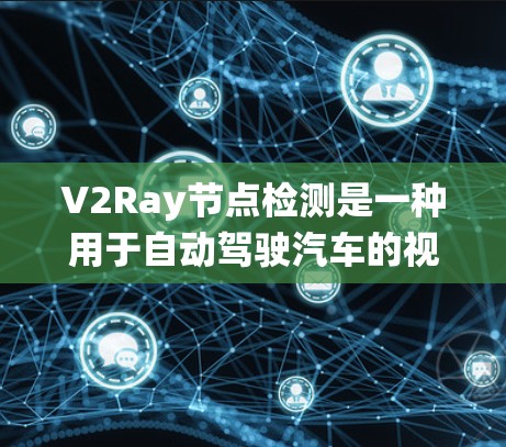 V2Ray节点检测是一种用于自动驾驶汽车的视觉推理系统，通过将图像中的物体视为图中的节点，结合深度学习模型，实现对物体的检测和多任务处理。以下是关于V2Ray节点检测的详细总结