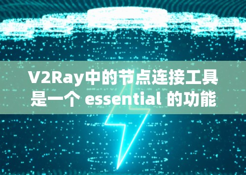 V2Ray中的节点连接工具是一个 essential 的功能，用于帮助开发者在构建和优化三维场景时更好地管理节点之间的关系。以下是对该工具的详细说明