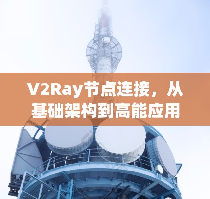 V2Ray节点连接，从基础架构到高能应用，从简单到高阶的网络创新