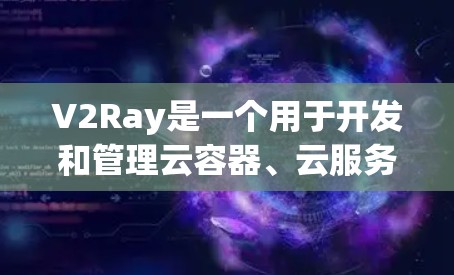 V2Ray是一个用于开发和管理云容器、云服务和容器化的开源框架，版本为V2Ray 2.以下是对V2Ray节点配置方法的详细介绍，涵盖从创建配置文件到管理服务和资源的各种步骤