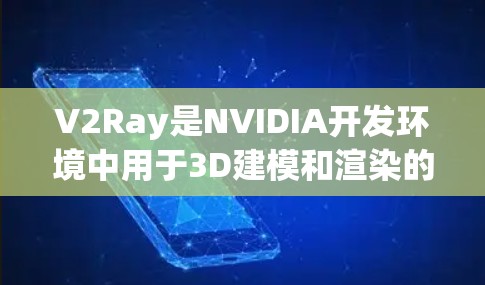 V2Ray是NVIDIA开发环境中用于3D建模和渲染的节点框架，旨在简化节点操作，提高渲染效率。以下是对V2Ray节点的详细说明