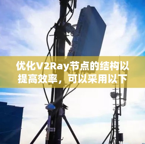 优化V2Ray节点的结构以提高效率，可以采用以下步骤
